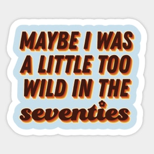 Maybe I was a little too wild in the 70s Sticker